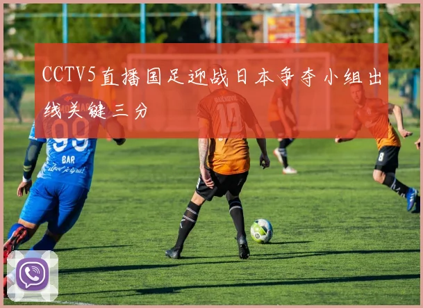 CCTV5直播国足迎战日本争夺小组出线关键三分