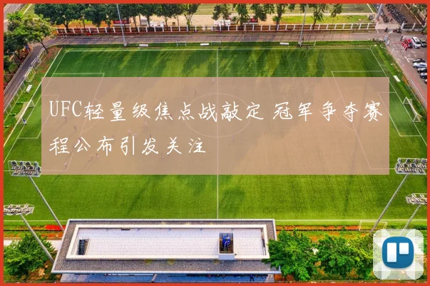 UFC轻量级焦点战敲定 冠军争夺赛程公布引发关注