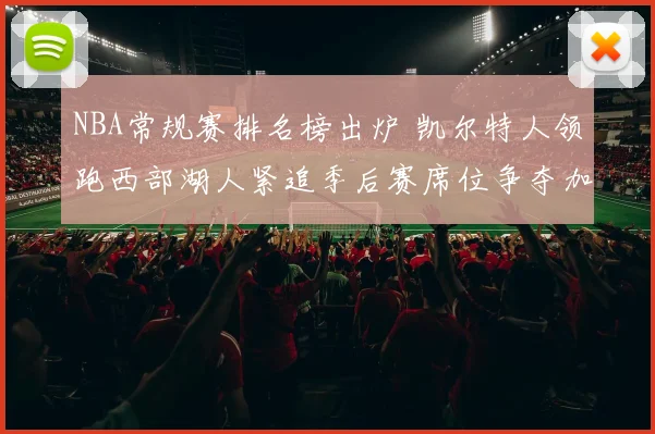 NBA常规赛排名榜出炉 凯尔特人领跑西部湖人紧追季后赛席位争夺加剧