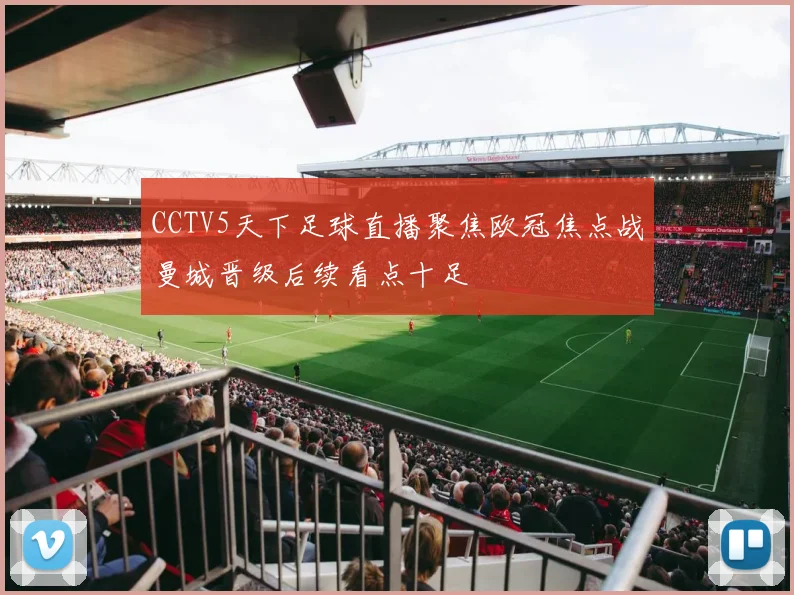 CCTV5天下足球直播聚焦欧冠焦点战曼城晋级后续看点十足