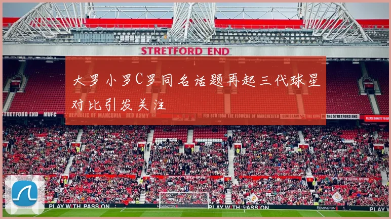 大罗小罗C罗同名话题再起三代球星对比引发关注