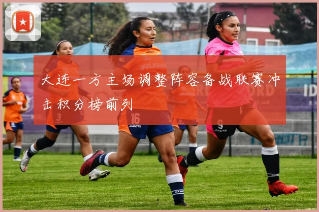 大连一方主场调整阵容备战联赛冲击积分榜前列