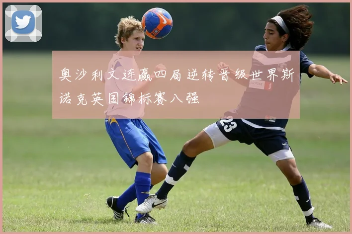 奥沙利文连赢四局逆转晋级世界斯诺克英国锦标赛八强