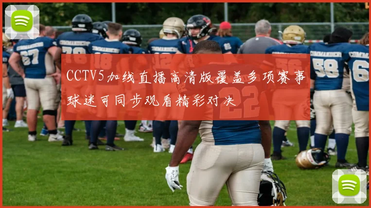 CCTV5加线直播高清版覆盖多项赛事球迷可同步观看精彩对决